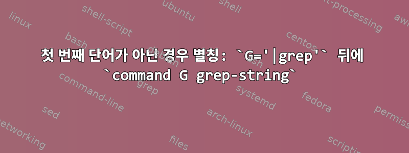 첫 번째 단어가 아닌 경우 별칭: `G='|grep'` 뒤에 `command G grep-string`