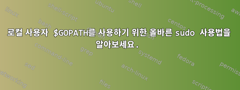 로컬 사용자 $GOPATH를 사용하기 위한 올바른 sudo 사용법을 알아보세요.