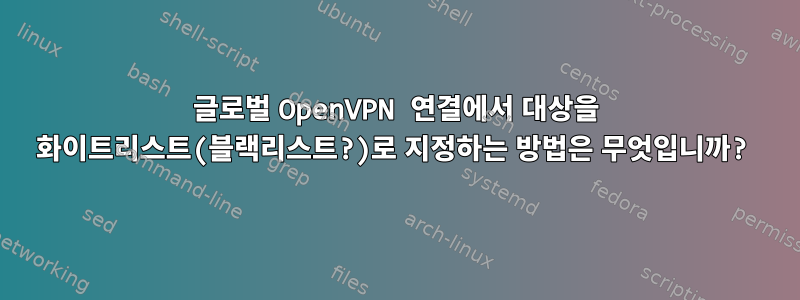 글로벌 OpenVPN 연결에서 대상을 화이트리스트(블랙리스트?)로 지정하는 방법은 무엇입니까?