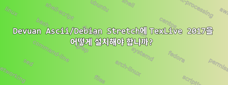 Devuan Ascii/Debian Stretch에 TexLive 2017을 어떻게 설치해야 합니까?