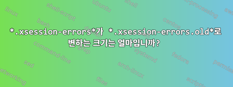 *.xsession-errors*가 *.xsession-errors.old*로 변하는 크기는 얼마입니까?