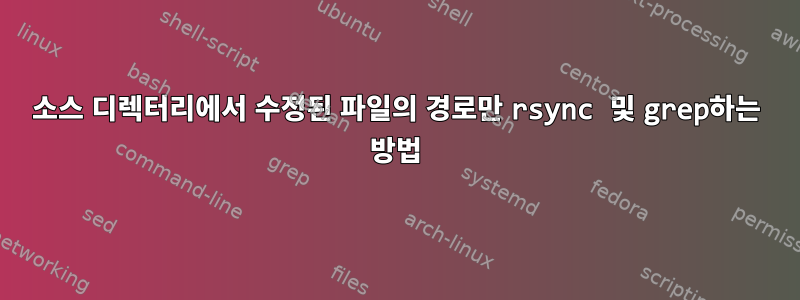 소스 디렉터리에서 수정된 파일의 경로만 rsync 및 grep하는 방법