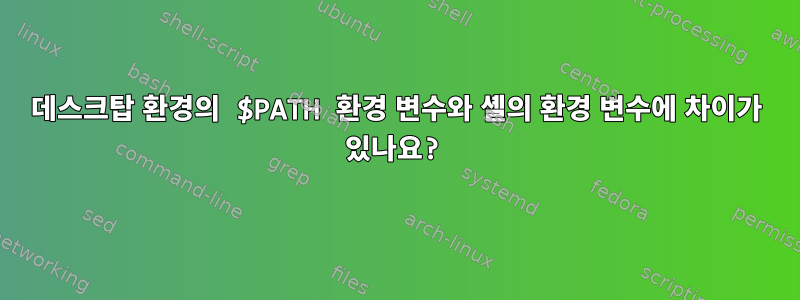 데스크탑 환경의 $PATH 환경 변수와 셸의 환경 변수에 차이가 있나요?