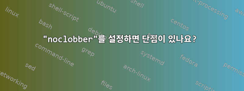 "noclobber"를 설정하면 단점이 있나요?