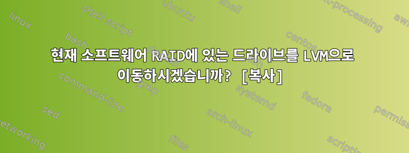 현재 소프트웨어 RAID에 있는 드라이브를 LVM으로 이동하시겠습니까? [복사]