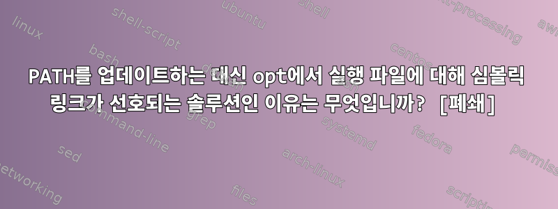 PATH를 업데이트하는 대신 opt에서 실행 파일에 대해 심볼릭 링크가 선호되는 솔루션인 이유는 무엇입니까? [폐쇄]