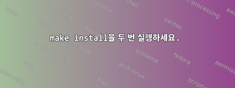 make install을 두 번 실행하세요.