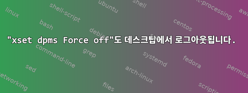 "xset dpms Force off"도 데스크탑에서 로그아웃됩니다.