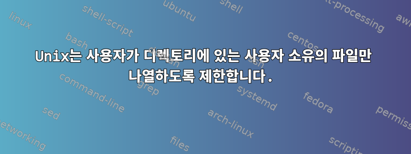 Unix는 사용자가 디렉토리에 있는 사용자 소유의 파일만 나열하도록 제한합니다.