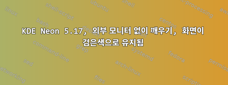 KDE Neon 5.17, 외부 모니터 없이 깨우기, 화면이 검은색으로 유지됨