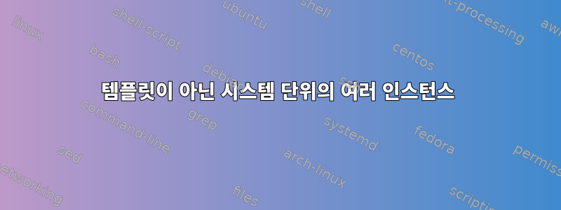 템플릿이 아닌 시스템 단위의 여러 인스턴스