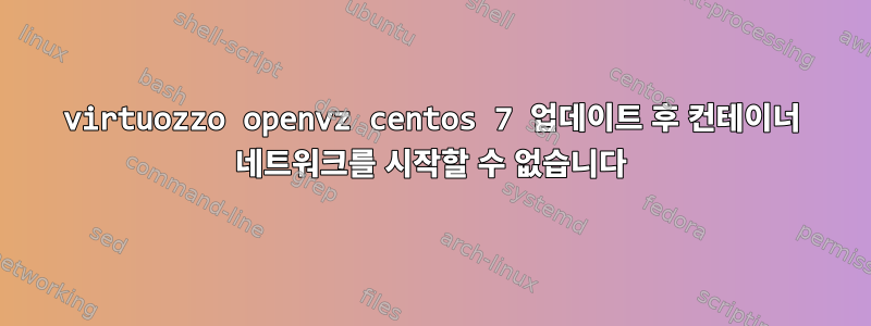 virtuozzo openvz centos 7 업데이트 후 컨테이너 네트워크를 시작할 수 없습니다