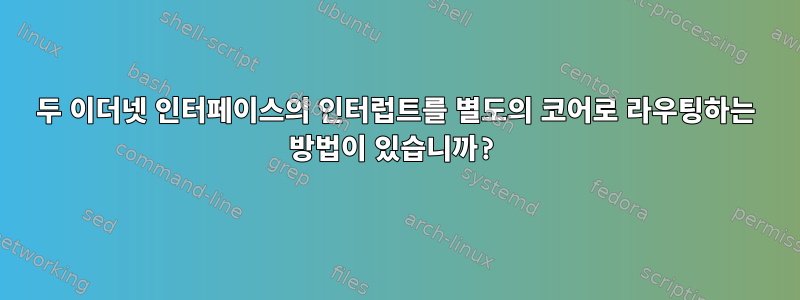 두 이더넷 인터페이스의 인터럽트를 별도의 코어로 라우팅하는 방법이 있습니까?