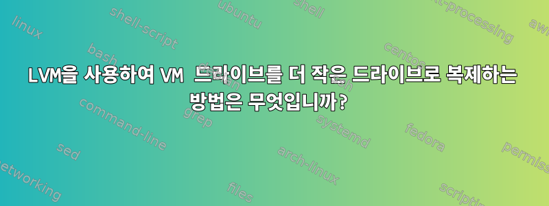 LVM을 사용하여 VM 드라이브를 더 작은 드라이브로 복제하는 방법은 무엇입니까?