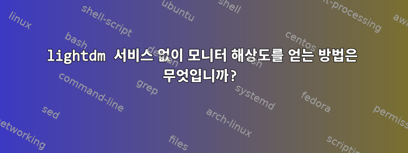 lightdm 서비스 없이 모니터 해상도를 얻는 방법은 무엇입니까?