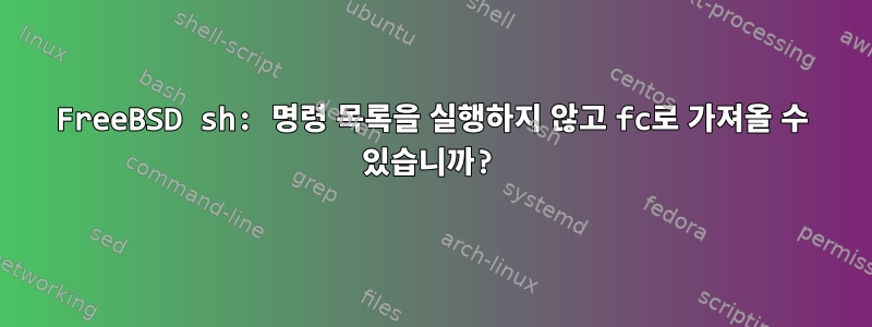 FreeBSD sh: 명령 목록을 실행하지 않고 fc로 가져올 수 있습니까?