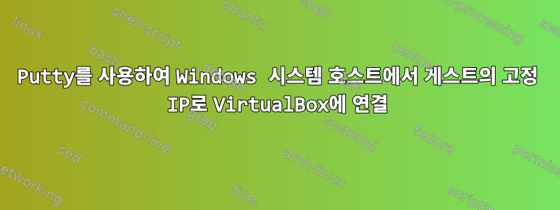 Putty를 사용하여 Windows 시스템 호스트에서 게스트의 고정 IP로 VirtualBox에 연결