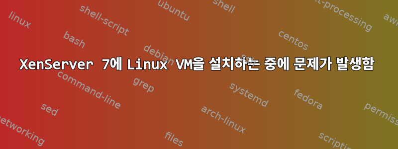 XenServer 7에 Linux VM을 설치하는 중에 문제가 발생함