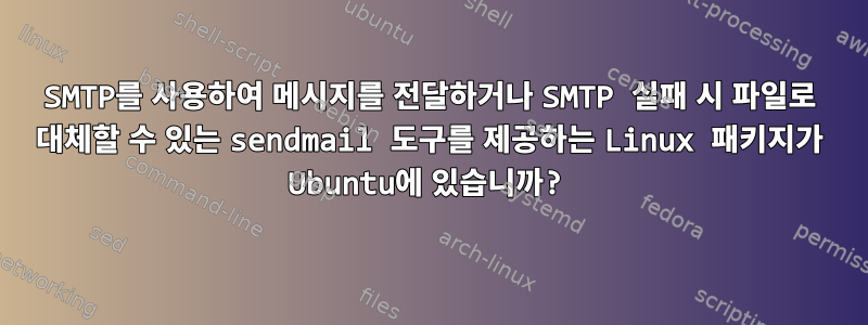 SMTP를 사용하여 메시지를 전달하거나 SMTP 실패 시 파일로 대체할 수 있는 sendmail 도구를 제공하는 Linux 패키지가 Ubuntu에 있습니까?