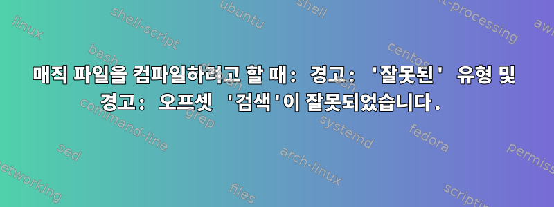 매직 파일을 컴파일하려고 할 때: 경고: '잘못된' 유형 및 경고: 오프셋 '검색'이 잘못되었습니다.