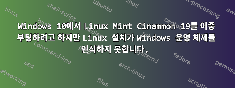 Windows 10에서 Linux Mint Cinammon 19를 이중 부팅하려고 하지만 Linux 설치가 Windows 운영 체제를 인식하지 못합니다.