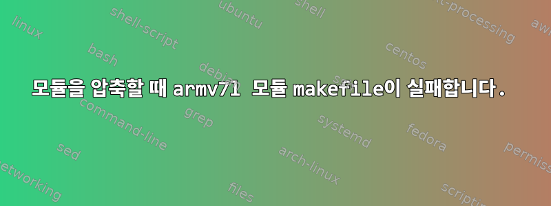 모듈을 압축할 때 armv7l 모듈 makefile이 실패합니다.