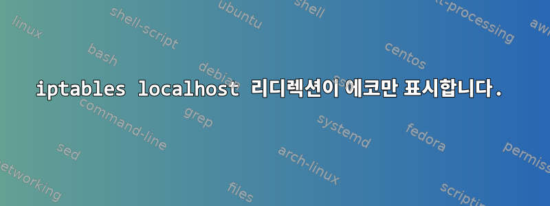 iptables localhost 리디렉션이 에코만 표시합니다.