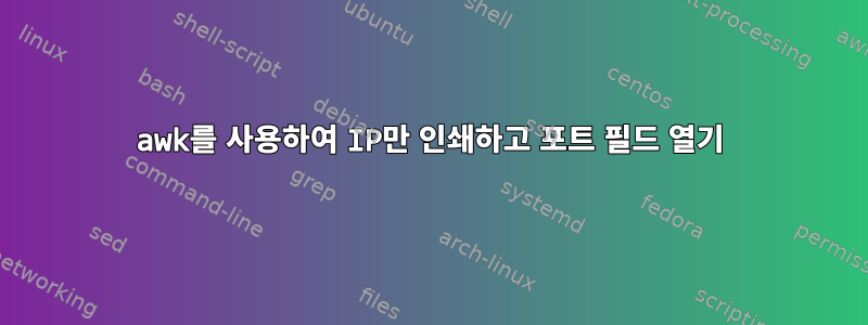 awk를 사용하여 IP만 인쇄하고 포트 필드 열기