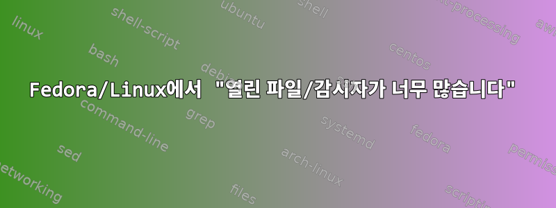 Fedora/Linux에서 "열린 파일/감시자가 너무 많습니다"