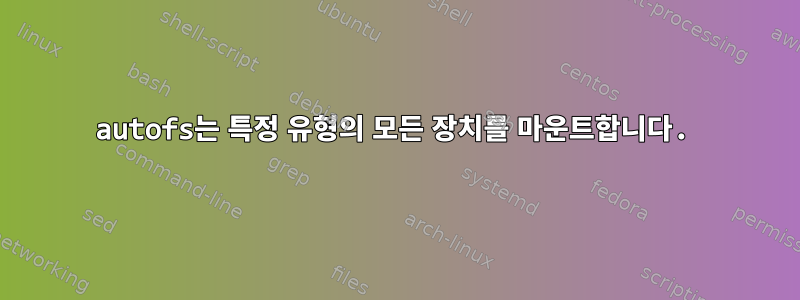 autofs는 특정 유형의 모든 장치를 마운트합니다.