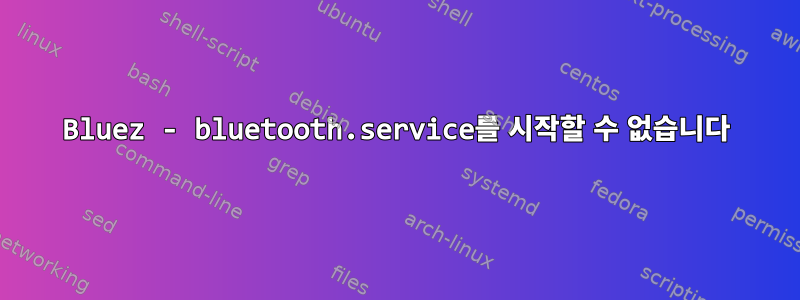 Bluez - bluetooth.service를 시작할 수 없습니다