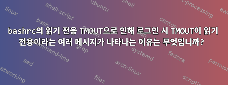 bashrc의 읽기 전용 TMOUT으로 인해 로그인 시 TMOUT이 읽기 전용이라는 여러 메시지가 나타나는 이유는 무엇입니까?