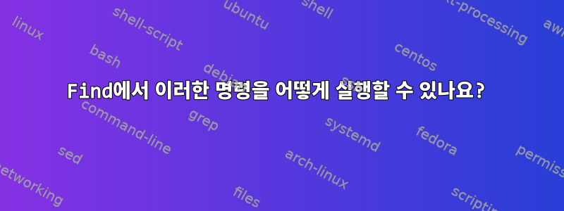 Find에서 이러한 명령을 어떻게 실행할 수 있나요?