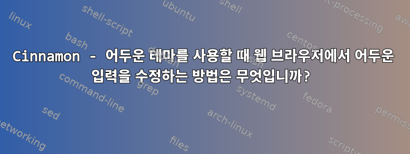 Cinnamon - 어두운 테마를 사용할 때 웹 브라우저에서 어두운 입력을 수정하는 방법은 무엇입니까?