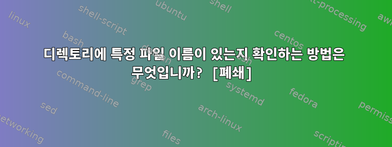 디렉토리에 특정 파일 이름이 있는지 확인하는 방법은 무엇입니까? [폐쇄]