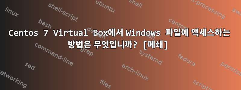 Centos 7 Virtual Box에서 Windows 파일에 액세스하는 방법은 무엇입니까? [폐쇄]