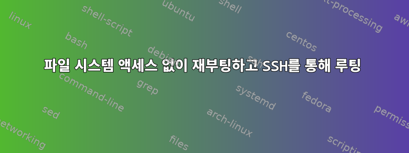 파일 시스템 액세스 없이 재부팅하고 SSH를 통해 루팅