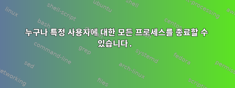 누구나 특정 사용자에 대한 모든 프로세스를 종료할 수 있습니다.