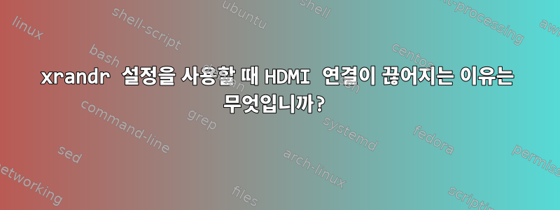 xrandr 설정을 사용할 때 HDMI 연결이 끊어지는 이유는 무엇입니까?