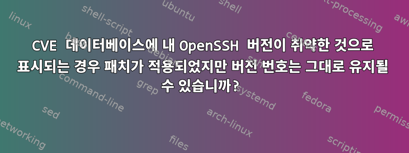 CVE 데이터베이스에 내 OpenSSH 버전이 취약한 것으로 표시되는 경우 패치가 적용되었지만 버전 번호는 그대로 유지될 수 있습니까?