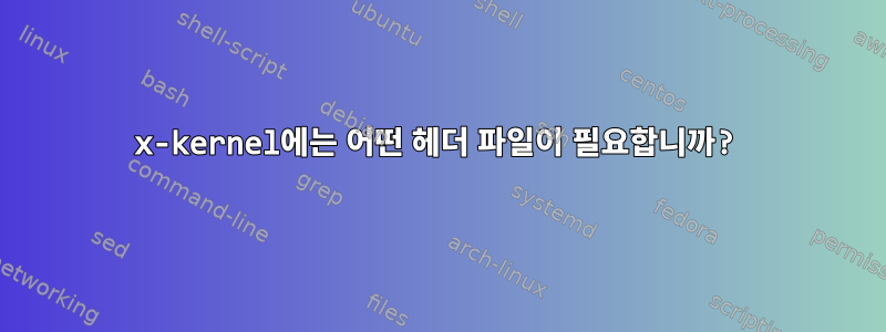 x-kernel에는 어떤 헤더 파일이 필요합니까?