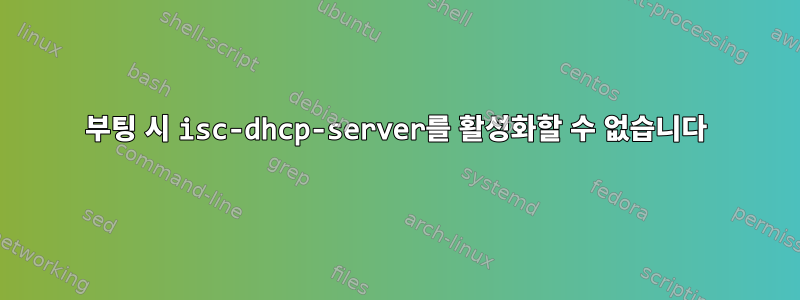 부팅 시 isc-dhcp-server를 활성화할 수 없습니다