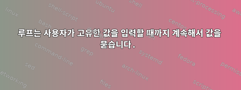 루프는 사용자가 고유한 값을 입력할 때까지 계속해서 값을 묻습니다.