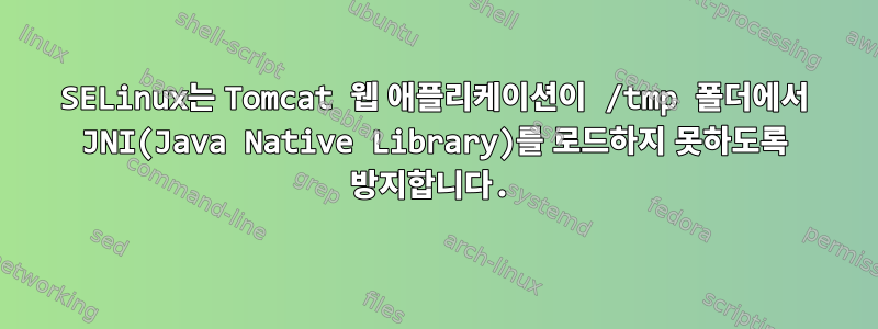 SELinux는 Tomcat 웹 애플리케이션이 /tmp 폴더에서 JNI(Java Native Library)를 로드하지 못하도록 방지합니다.