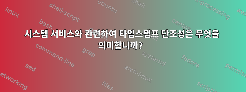 시스템 서비스와 관련하여 타임스탬프 단조성은 무엇을 의미합니까?