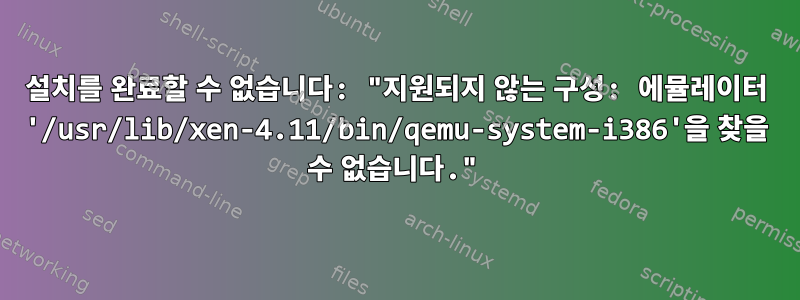 설치를 완료할 수 없습니다: "지원되지 않는 구성: 에뮬레이터 '/usr/lib/xen-4.11/bin/qemu-system-i386'을 찾을 수 없습니다."