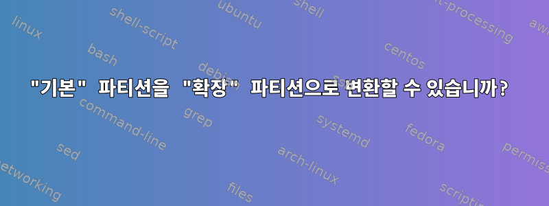 "기본" 파티션을 "확장" 파티션으로 변환할 수 있습니까?