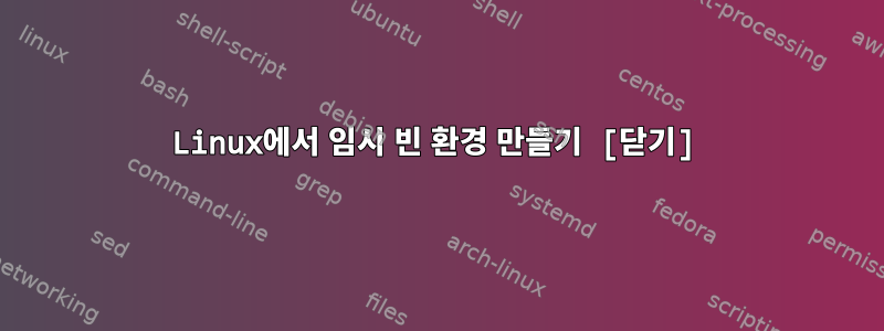 Linux에서 임시 빈 환경 만들기 [닫기]