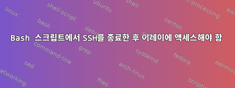 Bash 스크립트에서 SSH를 종료한 후 어레이에 액세스해야 함