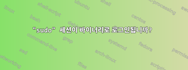 "sudo" 세션이 바이너리로 로그인됩니까?